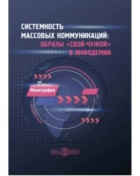 Системность массовых коммуникаций. Образы &quot;свой-чужой&quot; в инфодемии. Монография