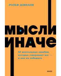 Мысли иначе. 52 ментальные ошибки, которые совершают все - и как их избежать