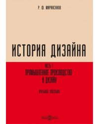 История дизайна. В 2-х частях. Часть 1. Промышленное производство и дизайн. Учебное пособие