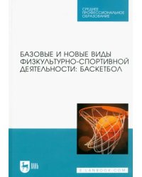 Базовые и новые виды физкультурно-спортивной деятельности. Баскетбол. Учебное пособие для СПО