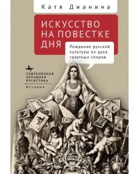 Искусство на повестке дня. Рождение русской культуры из духа газетных споров