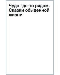 Чудо где-то рядом. Сказки обыденной жизни