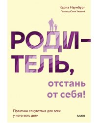 Родитель, отстань от себя! Практики сочувствия для всех, у кого есть дети