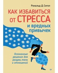 Как избавиться от стресса и вредных привычек. Осознанные решения для разума, тела и отношений