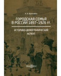 Городская семья в России 1897-1926 гг. Историко-демографический аспект. Монография