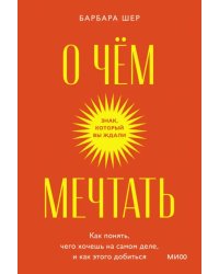 О чем мечтать. Как понять, чего хочешь на самом деле, и как этого добиться