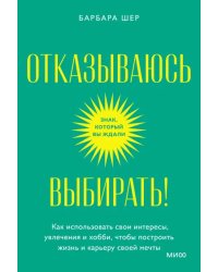 Отказываюсь выбирать! Как использовать свои интересы, увлечения и хобби, чтобы построить свою жизнь