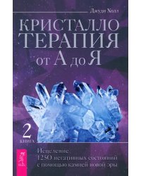 Кристаллотерапия от А до Я. Исцеление 1250 негативных состояний с помощью камней новой эры