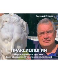 Праксиология. Наука управлять другими. Для обладателей клипового мышления