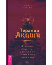 Терапия Акаши. Исцеление, очищение и постижение тайных хроник вашей души