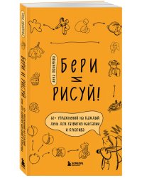 Бери и рисуй! 60+ упражнений на каждый день