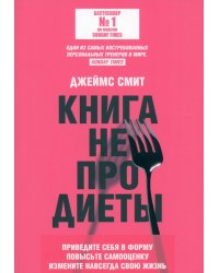 Книга не про диеты. Приведите себя в форму, повысьте самооценку, измените навсегда свою жизнь