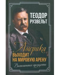 Америка выходит на мировую арену. Воспоминания