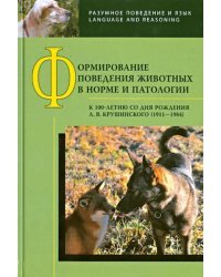 Формирование поведения животных в норме и патологии. К 100-летию со дня рождения Л. В. Крушинского