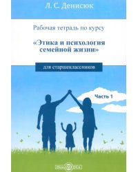 Рабочая тетрадь по курсу «Этика и психология семейной жизни» для старшеклассников. Часть 1