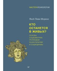 Кто останется в живых? Основы социометрии, групповой психотерапии и социодрамы