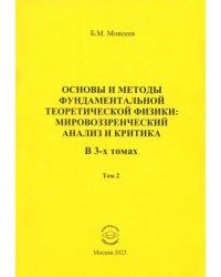 Основы и методы фундаментальной теоретической физики. Мировоззренческий анализ и критика. Том 2