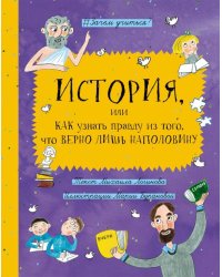 История, или Как узнать правду из того, что верно лишь наполовину