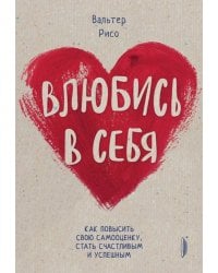 Влюбись в себя! Как повысить свою самооценку стать счастливым и успешным