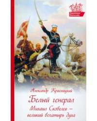 Белый генерал. Михаил Скобелев - великий богатырь духа