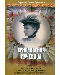 Венценосная мученица. Жизнь и трагедия Александры Феодоровны, императрицы Всероссийской