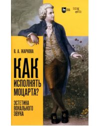 Как исполнять Моцарта? Эстетика вокального звука. Монография