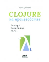 Clojure на производстве. Зипперы, базы данных, REPL