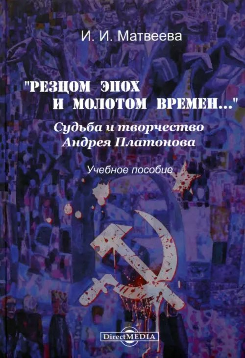 &quot;Резцом эпох и молотом времени...&quot;. Судьба и творчество Андрея Платонова. Учебное пособие