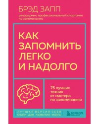 Как запомнить легко и надолго. 75 лучших техник от мастера по запоминанию