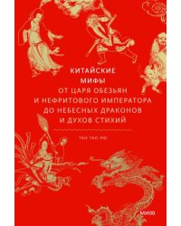 Китайские мифы. От царя обезьян и нефритового императора до Небесного дракона и духов стихий