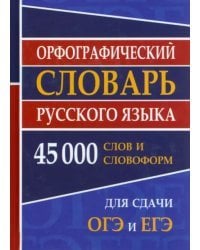 Орфографический словарь русского языка для ОГЭ и ЕГЭ. 45000 слов и словофрм