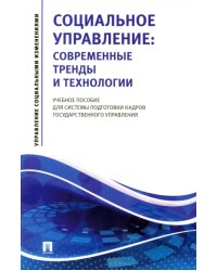 Социальное управление. Современные тренды и технологии Учебное пособие для системы подготовки кадров