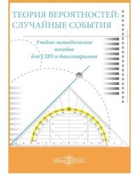 Теория вероятностей. Случайные события. Учебно-методическое пособие для СПО и бакалавриата