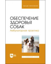 Обеспечение здоровья собак. Амбулаторная практика. Учебное пособие для вузов