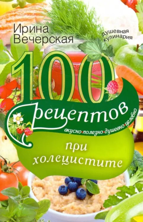 100 рецептов при холецистите. Вкусно, полезно, душевно, целебно