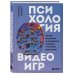 Психология видеоигр. Взгляд психолога на видеоигры, геймеров и игровую индустрию