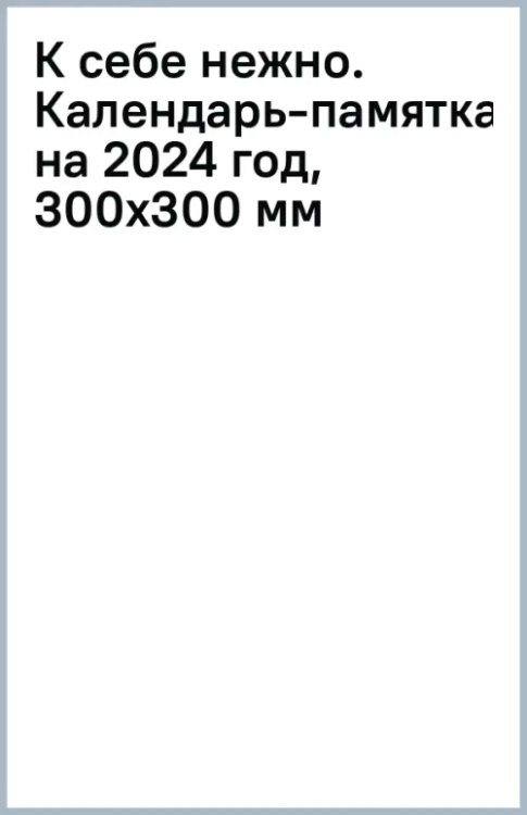 К себе нежно. Календарь-памятка на 2024 год, 300х300 мм