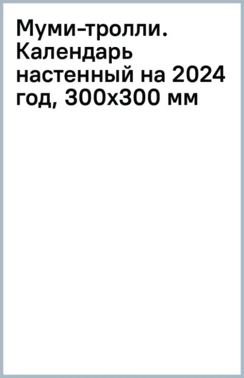 Муми-тролли. Календарь настенный на 2024 год, 300х300 мм