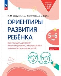 Ориентиры развития ребёнка 5-6 лет. Как отследить динамику интеллектуального, эмоционального и физического развития детей. Диагностическое пособие для педагогов и родителей