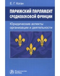 Парижский парламент средневековой Франции. Юридические аспекты организации и деятельности. Монография