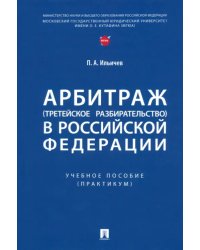 Арбитраж (третейское разбирательство) в Российской Федерации. Учебное пособие. Практикум