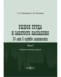 Рынок труда и занятость населения. 50 лет в службе занятости. Том 1. Сборник научных трудов