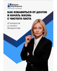 Как избавиться от долгов и начать жизнь с чистого листа. 67 вопросов о личном банкротстве