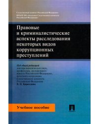 Правовые и криминалистические аспекты расследования некоторых видов коррупционных преступлений. Учебное пособие