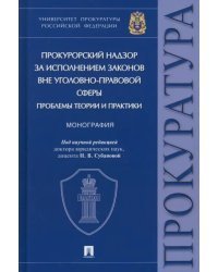 Прокурорский надзор за исполнением законов вне уголовно-правовой сферы. Проблемы теории и практики. Монография