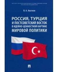 Россия, Турция и Постсоветский Восток в идейно-ценностной картине мировой политики. Монография