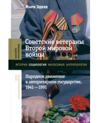 Советские ветераны Второй мировой войны. Народное движение в авторитарном государстве, 1941–1991