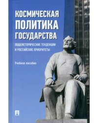 Космическая политика государства. Общеисторические тенденции и российские приоритеты. Учебное пособие