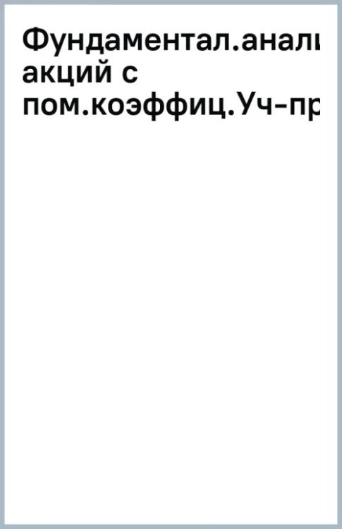 Фундаментальный анализ акций с помощью коэффициентов и моделей. Учебно-практическое пособие