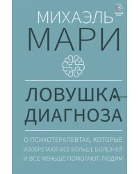 Ловушка диагноза. О психотерапевтах, которые изобретают все больше болезней и все меньше помогают